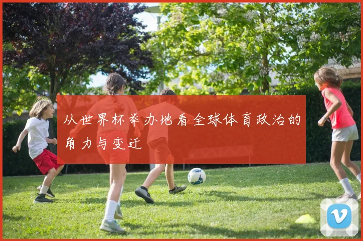 从世界杯举办地看全球体育政治的角力与变迁