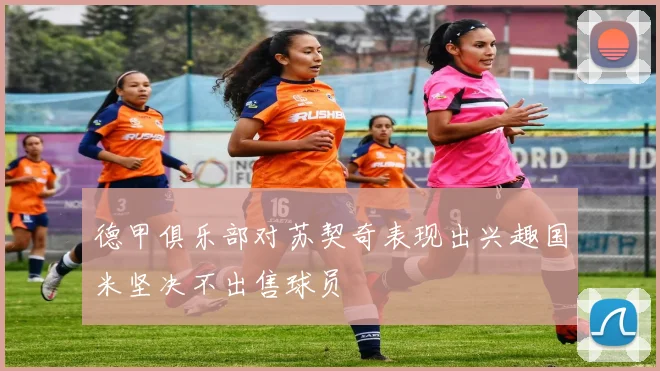 德甲俱乐部对苏契奇表现出兴趣国米坚决不出售球员